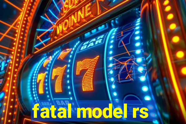 fatal model rs